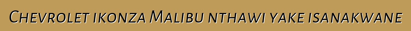 Chevrolet ikonza Malibu nthawi yake isanakwane