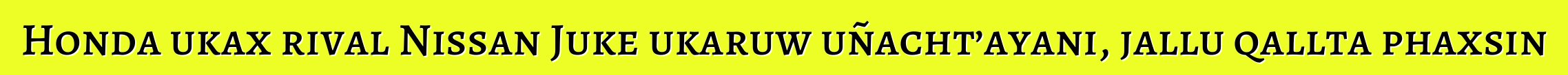 Honda ukax rival Nissan Juke ukaruw uñacht’ayani, jallu qallta phaxsin