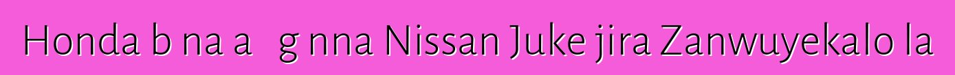 Honda bɛna a ɲɔgɔnna Nissan Juke jira Zanwuyekalo la