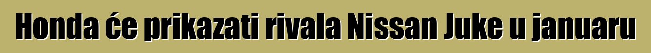 Honda će prikazati rivala Nissan Juke u januaru