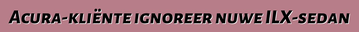 Acura-kliënte ignoreer nuwe ILX-sedan