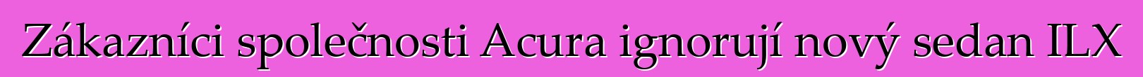 Zákazníci společnosti Acura ignorují nový sedan ILX