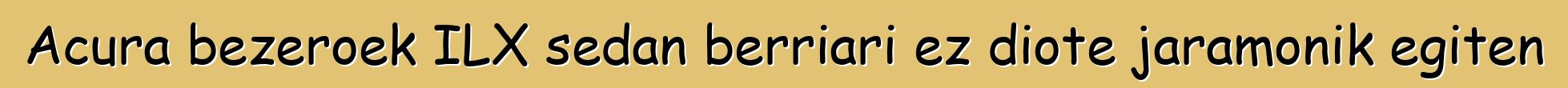 Acura bezeroek ILX sedan berriari ez diote jaramonik egiten