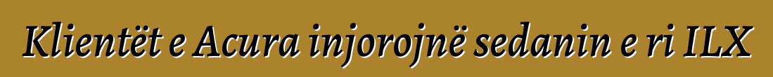 Klientët e Acura injorojnë sedanin e ri ILX