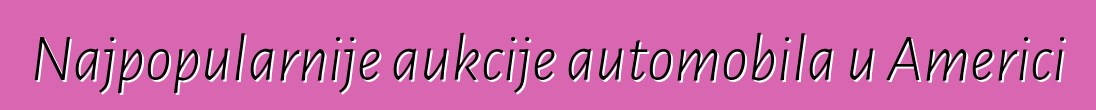 Najpopularnije aukcije automobila u Americi