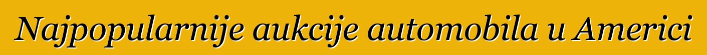 Najpopularnije aukcije automobila u Americi