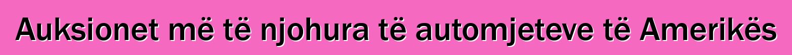 Auksionet më të njohura të automjeteve të Amerikës