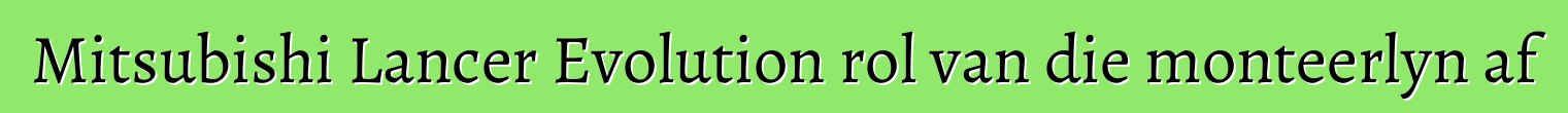 Mitsubishi Lancer Evolution rol van die monteerlyn af