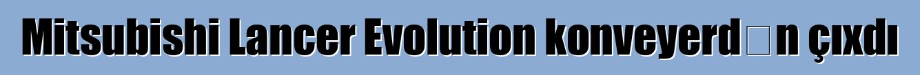 Mitsubishi Lancer Evolution konveyerdən çıxdı