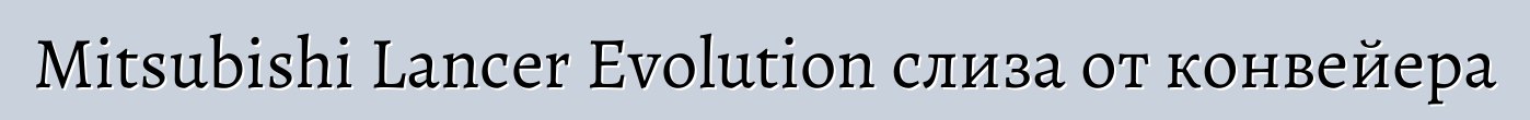 Mitsubishi Lancer Evolution слиза от конвейера