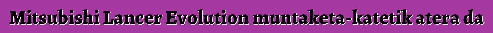 Mitsubishi Lancer Evolution muntaketa-katetik atera da