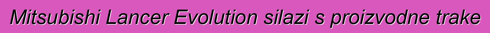 Mitsubishi Lancer Evolution silazi s proizvodne trake