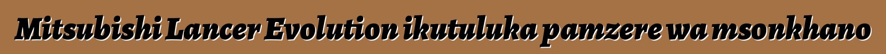 Mitsubishi Lancer Evolution ikutuluka pamzere wa msonkhano
