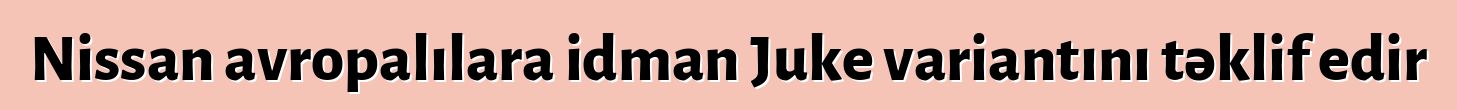 Nissan avropalılara idman Juke variantını təklif edir