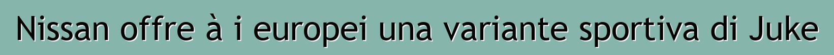 Nissan offre à i europei una variante sportiva di Juke