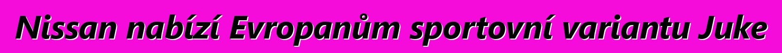 Nissan nabízí Evropanům sportovní variantu Juke
