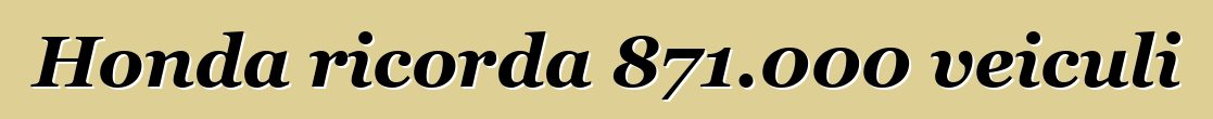 Honda ricorda 871.000 veiculi