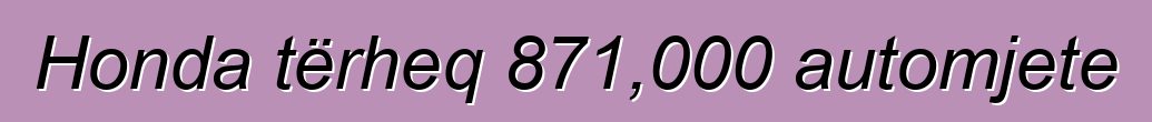 Honda tërheq 871,000 automjete