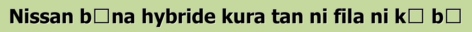 Nissan bɛna hybride kura tan ni fila ni kɔ bɔ