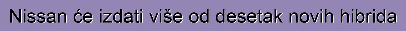 Nissan će izdati više od desetak novih hibrida