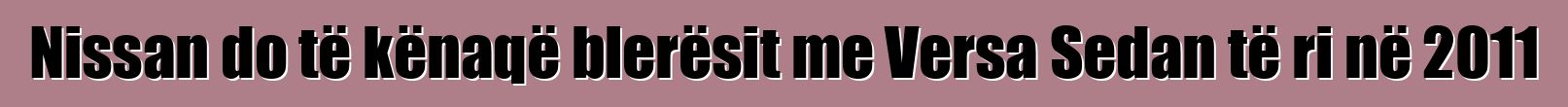 Nissan do të kënaqë blerësit me Versa Sedan të ri në 2011
