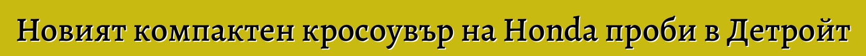 Новият компактен кросоувър на Honda проби в Детройт