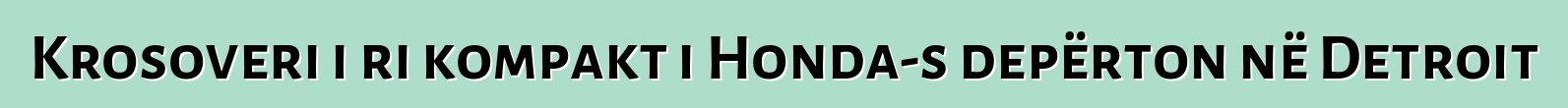 Krosoveri i ri kompakt i Honda-s depërton në Detroit