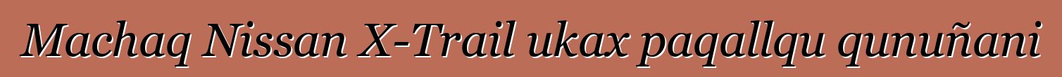Machaq Nissan X-Trail ukax paqallqu qunuñani