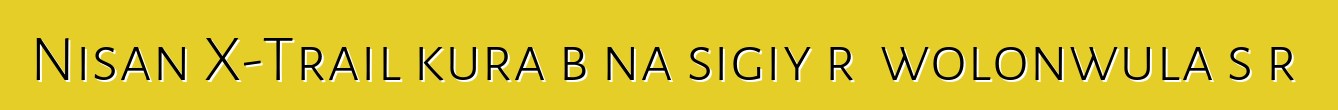 Nisan X-Trail kura bɛna sigiyɔrɔ wolonwula sɔrɔ