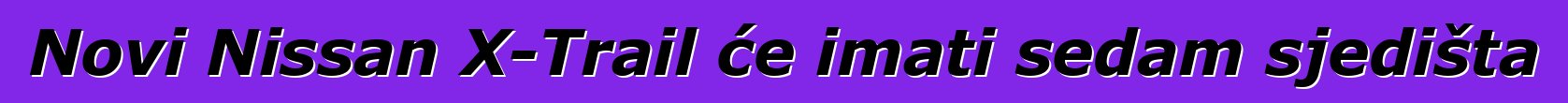 Novi Nissan X-Trail će imati sedam sjedišta