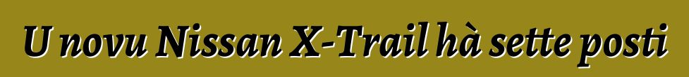 U novu Nissan X-Trail hà sette posti