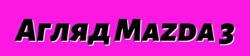 Агляд Mazda 3