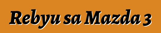 Rebyu sa Mazda 3