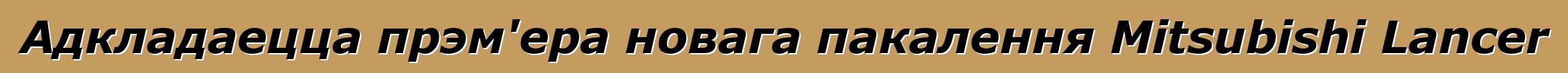 Адкладаецца прэм'ера новага пакалення Mitsubishi Lancer