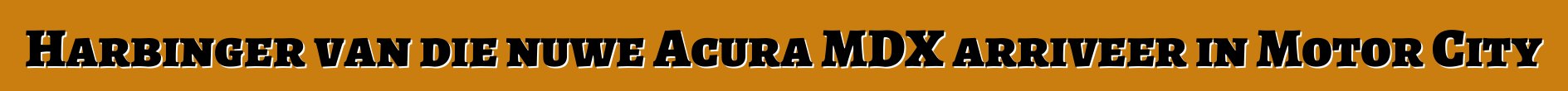 Harbinger van die nuwe Acura MDX arriveer in Motor City