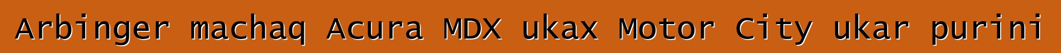 Arbinger machaq Acura MDX ukax Motor City ukar purini
