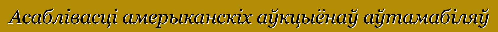 Асаблівасці амерыканскіх аўкцыёнаў аўтамабіляў