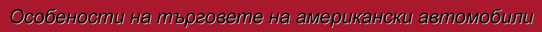 Особености на търговете на американски автомобили