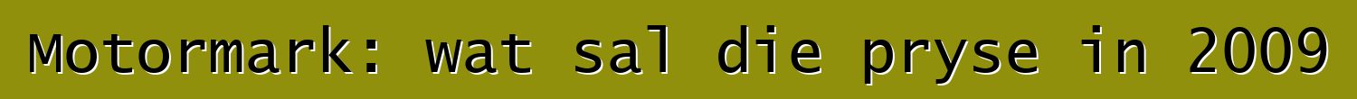 Motormark: wat sal die pryse in 2009