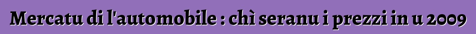 Mercatu di l'automobile : chì seranu i prezzi in u 2009