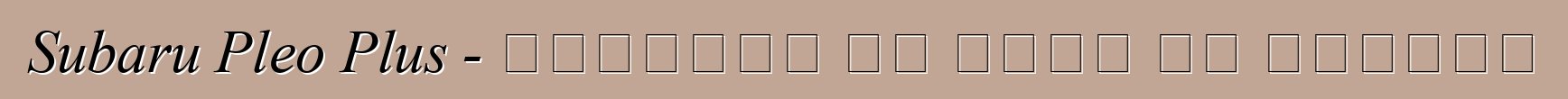Subaru Pleo Plus - العائلة لا تخلو من البخيل