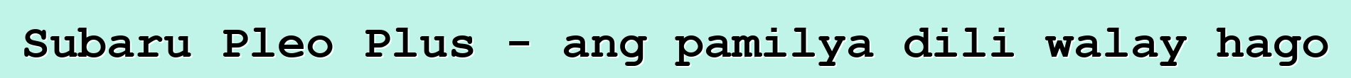 Subaru Pleo Plus - ang pamilya dili walay hago