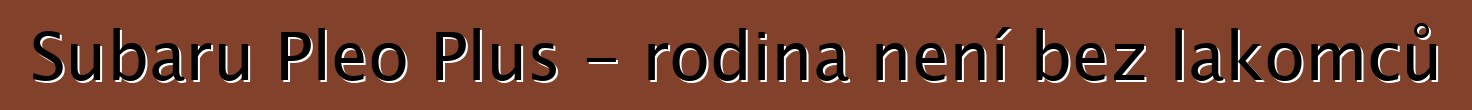 Subaru Pleo Plus - rodina není bez lakomců
