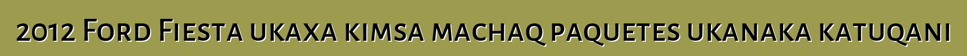 2012 Ford Fiesta ukaxa kimsa machaq paquetes ukanaka katuqani
