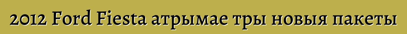 2012 Ford Fiesta атрымае тры новыя пакеты