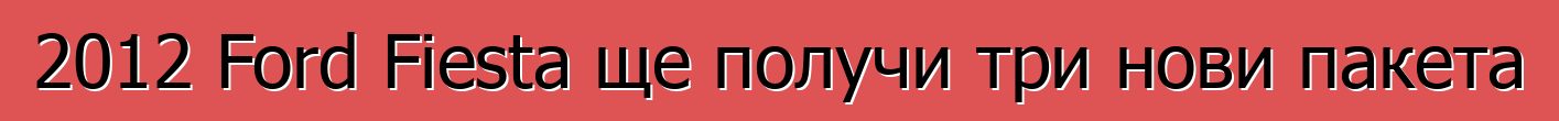 2012 Ford Fiesta ще получи три нови пакета