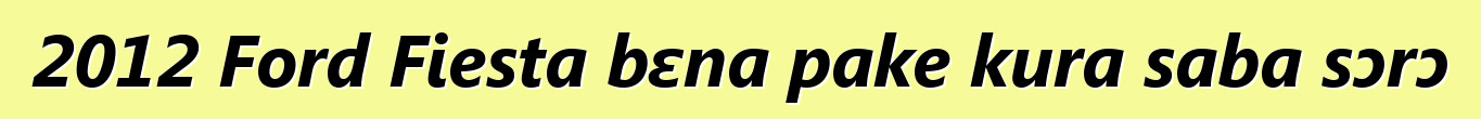 2012 Ford Fiesta bɛna pake kura saba sɔrɔ