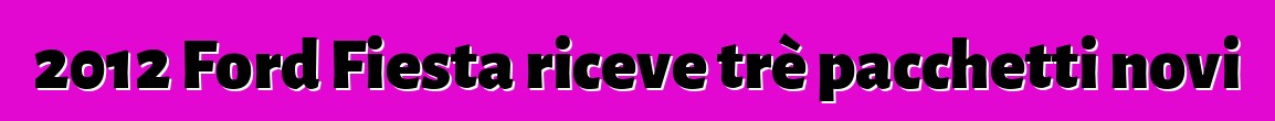 2012 Ford Fiesta riceve trè pacchetti novi