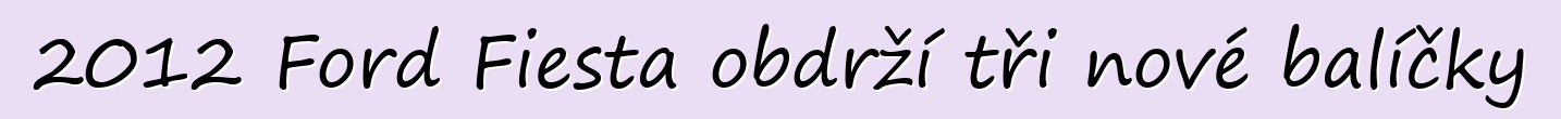 2012 Ford Fiesta obdrží tři nové balíčky
