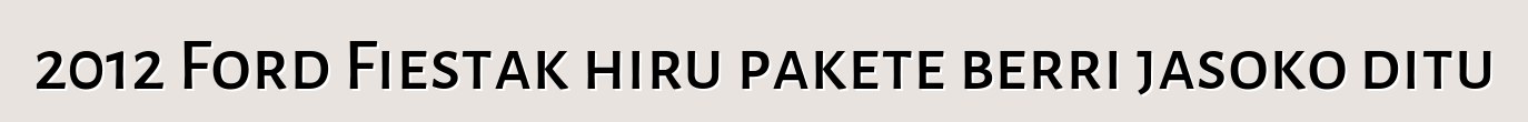2012 Ford Fiestak hiru pakete berri jasoko ditu